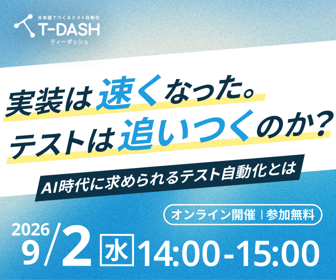 【9月2日開催】実装は速くなった。テストは追いつくのか？～AI時代に求められるテスト自動化とは～
